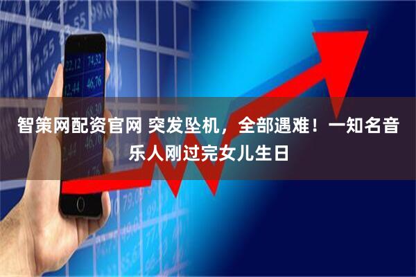 智策网配资官网 突发坠机，全部遇难！一知名音乐人刚过完女儿生日