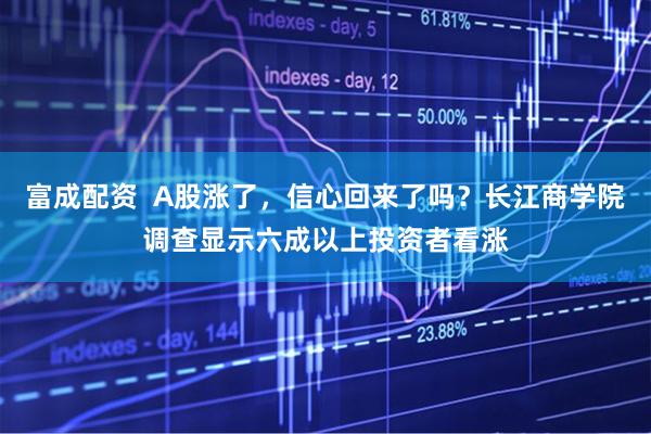 富成配资  A股涨了，信心回来了吗？长江商学院调查显示六成以上投资者看涨