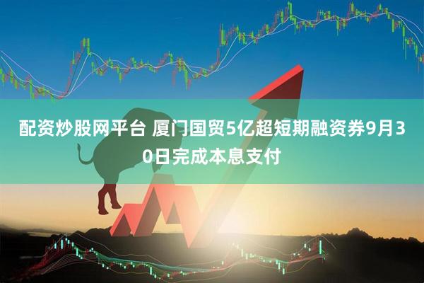 配资炒股网平台 厦门国贸5亿超短期融资券9月30日完成本息支付