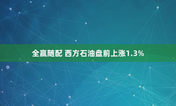 全赢随配 西方石油盘前上涨1.3%