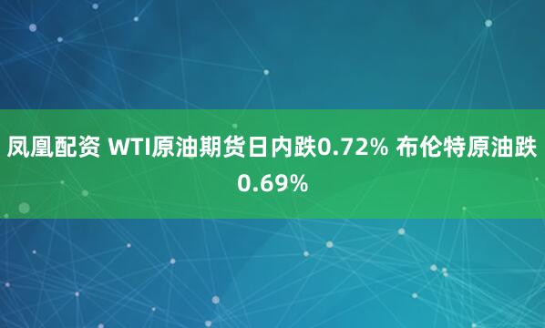 凤凰配资 WTI原油期货日内跌0.72% 布伦特原油跌0.69%
