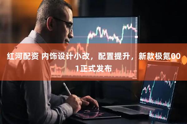 红河配资 内饰设计小改，配置提升，新款极氪001正式发布