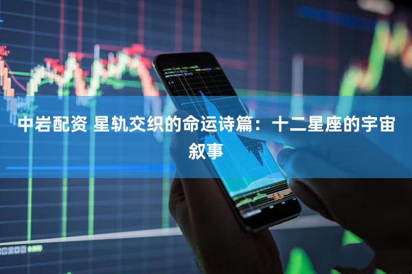 中岩配资 星轨交织的命运诗篇：十二星座的宇宙叙事
